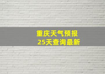 重庆天气预报25天查询最新