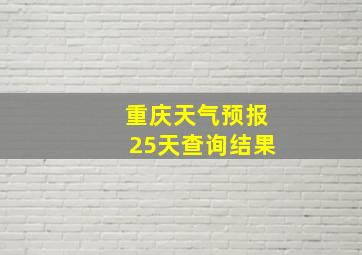 重庆天气预报25天查询结果