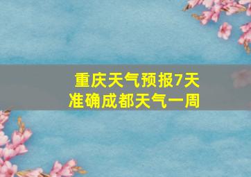 重庆天气预报7天准确成都天气一周