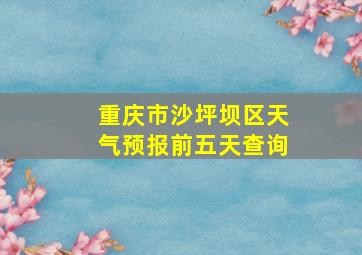 重庆市沙坪坝区天气预报前五天查询