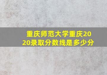 重庆师范大学重庆2020录取分数线是多少分