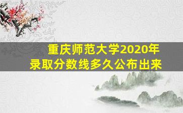 重庆师范大学2020年录取分数线多久公布出来