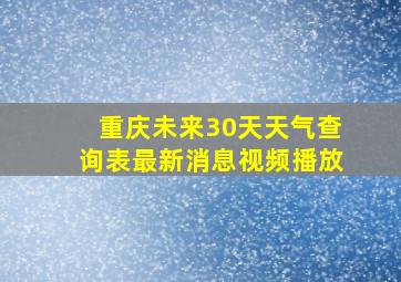 重庆未来30天天气查询表最新消息视频播放