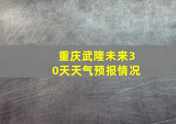 重庆武隆未来30天天气预报情况