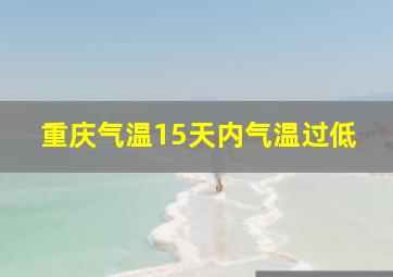 重庆气温15天内气温过低