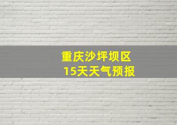 重庆沙坪坝区15天天气预报