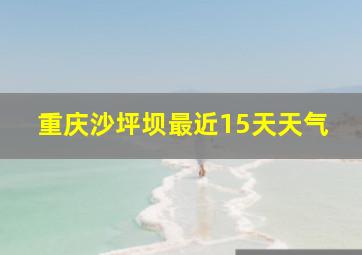 重庆沙坪坝最近15天天气