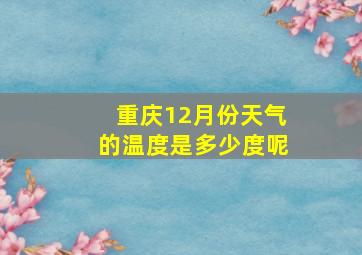 重庆12月份天气的温度是多少度呢