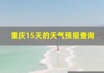 重庆15天的天气预报查询