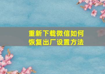 重新下载微信如何恢复出厂设置方法