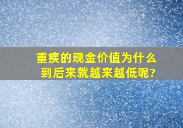 重疾的现金价值为什么到后来就越来越低呢?