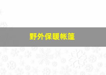 野外保暖帐篷