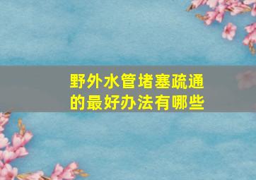 野外水管堵塞疏通的最好办法有哪些