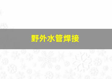 野外水管焊接