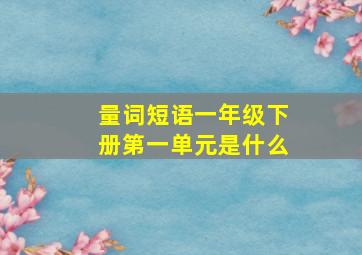 量词短语一年级下册第一单元是什么