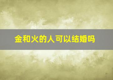 金和火的人可以结婚吗