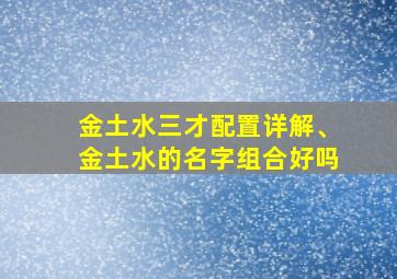 金土水三才配置详解、金土水的名字组合好吗