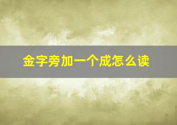 金字旁加一个成怎么读