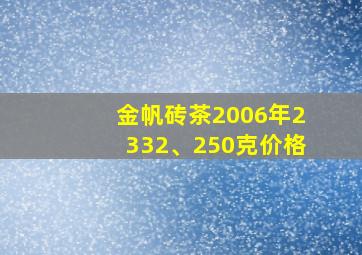 金帆砖茶2006年2332、250克价格