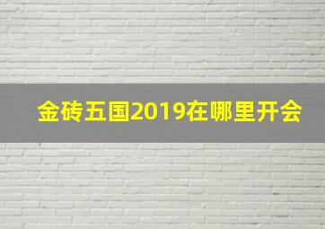 金砖五国2019在哪里开会