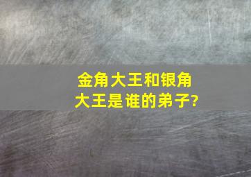 金角大王和银角大王是谁的弟子?