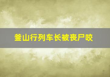 釜山行列车长被丧尸咬