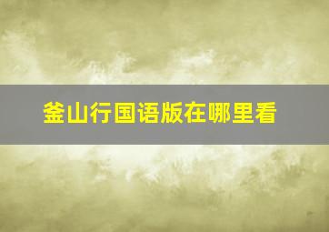 釜山行国语版在哪里看