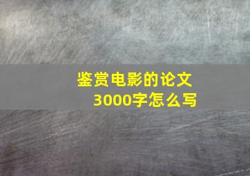 鉴赏电影的论文3000字怎么写