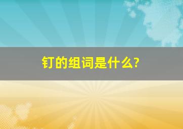 钉的组词是什么?