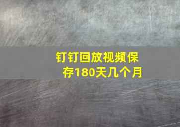 钉钉回放视频保存180天几个月