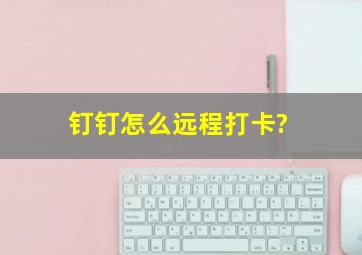 钉钉怎么远程打卡?