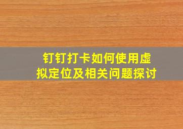 钉钉打卡如何使用虚拟定位及相关问题探讨