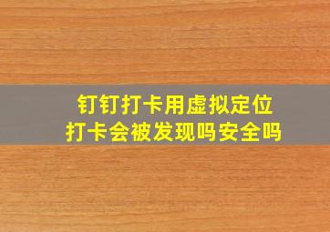 钉钉打卡用虚拟定位打卡会被发现吗安全吗