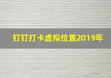 钉钉打卡虚拟位置2019年