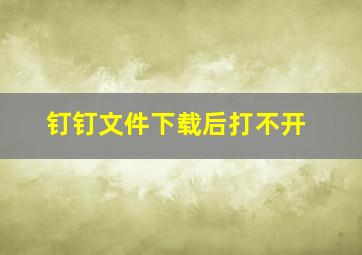 钉钉文件下载后打不开