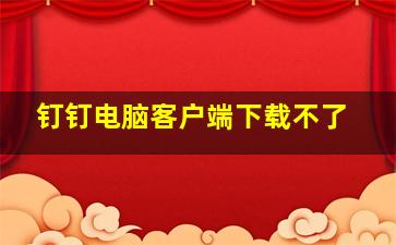 钉钉电脑客户端下载不了