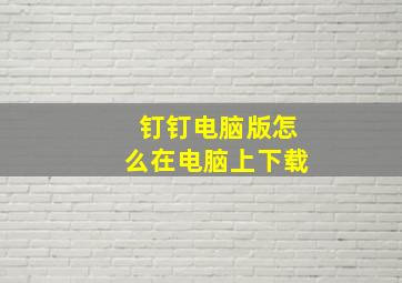 钉钉电脑版怎么在电脑上下载