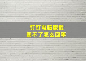 钉钉电脑版截图不了怎么回事