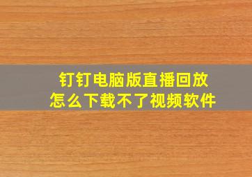 钉钉电脑版直播回放怎么下载不了视频软件