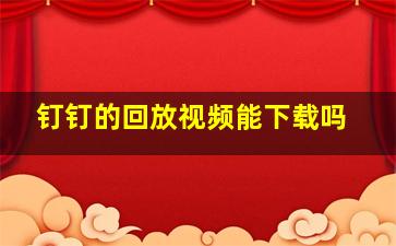 钉钉的回放视频能下载吗