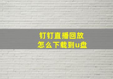 钉钉直播回放怎么下载到u盘