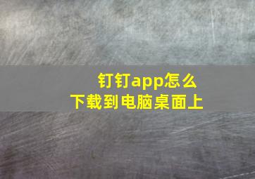 钉钉app怎么下载到电脑桌面上