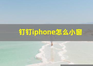 钉钉iphone怎么小窗