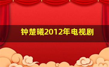 钟楚曦2012年电视剧