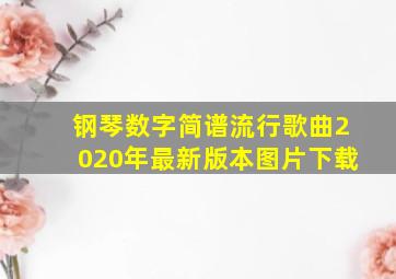 钢琴数字简谱流行歌曲2020年最新版本图片下载