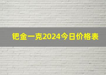 钯金一克2024今日价格表