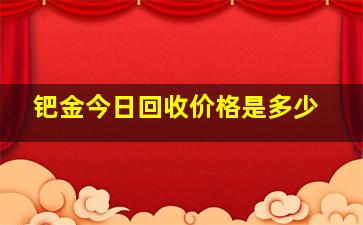 钯金今日回收价格是多少