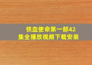 铁血使命第一部42集全播放视频下载安装