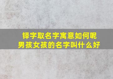 铎字取名字寓意如何呢男孩女孩的名字叫什么好