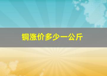 铜涨价多少一公斤